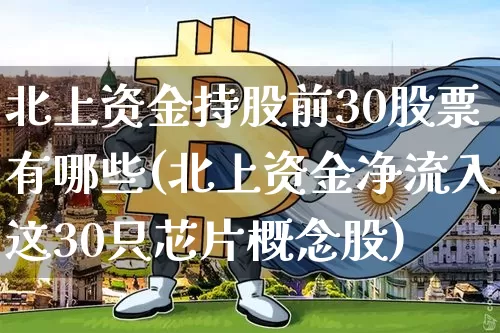 北上资金持股前30股票有哪些(北上资金净流入这30只芯片概念股)_https://www.jyywjc.com_股票价格_第1张
