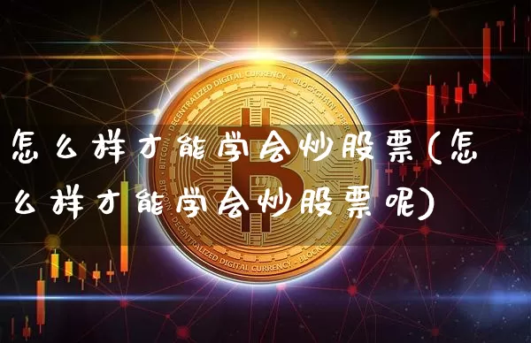 怎么样才能学会炒股票(怎么样才能学会炒股票呢)_https://www.jyywjc.com_深交所_第1张