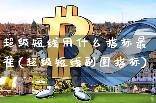 超级短线用什么指标最准(超级短线副图指标)_https://www.jyywjc.com_股票价格_第1张
