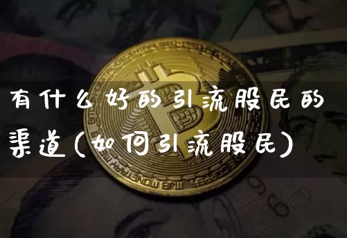 有什么好的引流股民的渠道(如何引流股民)_https://www.jyywjc.com_创业板_第1张