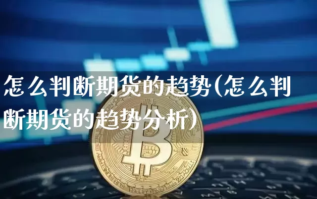 怎么判断期货的趋势(怎么判断期货的趋势分析)_https://www.jyywjc.com_科创板_第1张