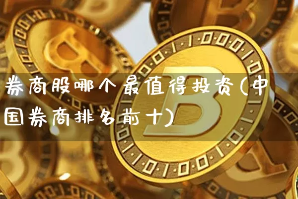 券商股哪个最值得投资(中国券商排名前十)_https://www.jyywjc.com_北交所_第1张