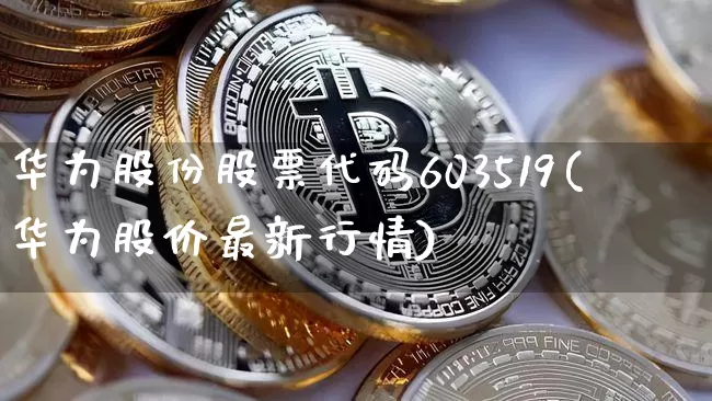 华为股份股票代码603519(华为股价最新行情)_https://www.jyywjc.com_股票趋势_第1张