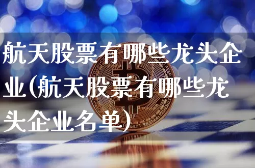 航天股票有哪些龙头企业(航天股票有哪些龙头企业名单)_https://www.jyywjc.com_股票价格_第1张