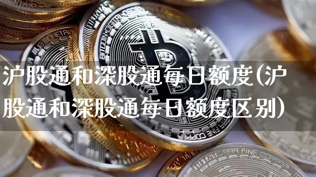沪股通和深股通每日额度(沪股通和深股通每日额度区别)_https://www.jyywjc.com_科创板_第1张