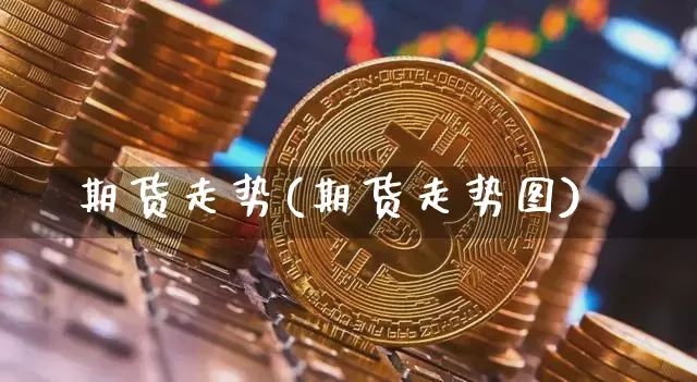 期货走势(期货走势图)_https://www.jyywjc.com_股票行情_第1张