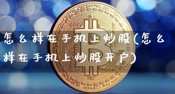 怎么样在手机上炒股(怎么样在手机上炒股开户)_https://www.jyywjc.com_科创板_第1张