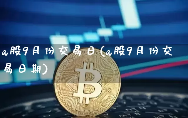a股9月份交易日(a股9月份交易日期)_https://www.jyywjc.com_深交所_第1张