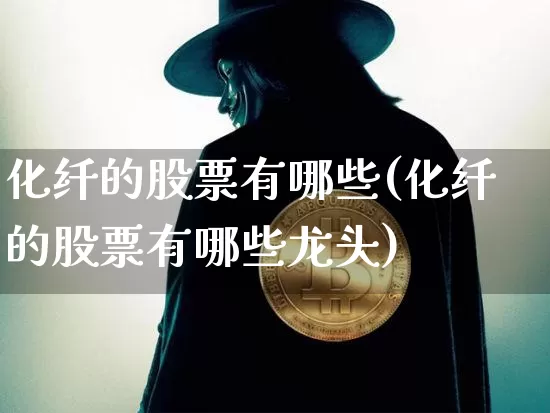 化纤的股票有哪些(化纤的股票有哪些龙头)_https://www.jyywjc.com_股票行情_第1张