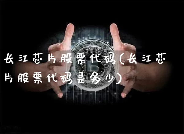 长江芯片股票代码(长江芯片股票代码是多少)_https://www.jyywjc.com_股票趋势_第1张