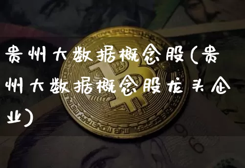 贵州大数据概念股(贵州大数据概念股龙头企业)_https://www.jyywjc.com_股票_第1张