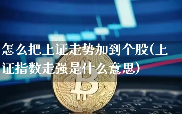 怎么把上证走势加到个股(上证指数走强是什么意思)_https://www.jyywjc.com_深交所_第1张