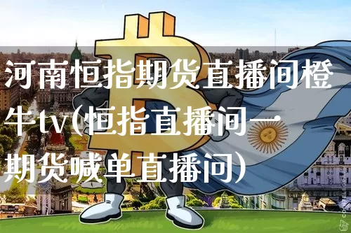 河南恒指期货直播间橙牛tv(恒指直播间一期货喊单直播问)_https://www.jyywjc.com_股票行情_第1张