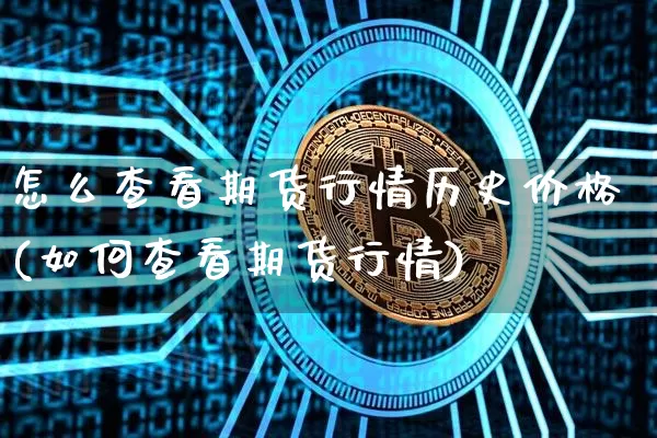 怎么查看期货行情历史价格(如何查看期货行情)_https://www.jyywjc.com_股票价格_第1张