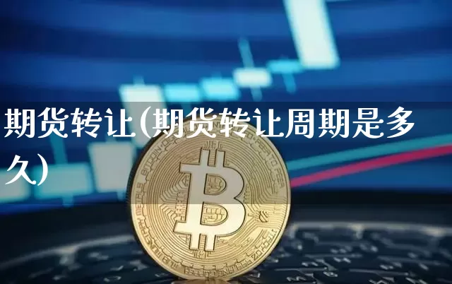 期货转让(期货转让周期是多久)_https://www.jyywjc.com_创业板_第1张