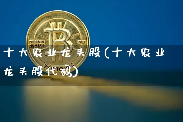 十大农业龙头股(十大农业龙头股代码)_https://www.jyywjc.com_北交所_第1张