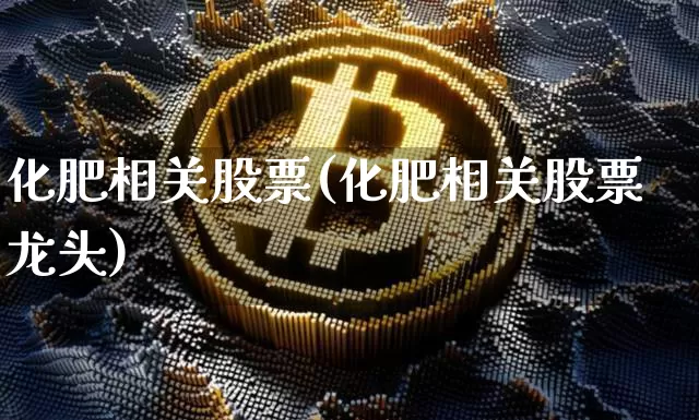 化肥相关股票(化肥相关股票龙头)_https://www.jyywjc.com_股票行情_第1张