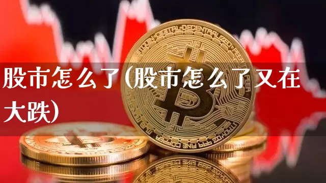 股市怎么了(股市怎么了又在大跌)_https://www.jyywjc.com_北交所_第1张
