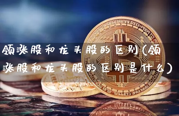 领涨股和龙头股的区别(领涨股和龙头股的区别是什么)_https://www.jyywjc.com_股票板块_第1张