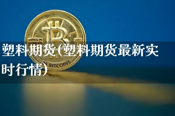 塑料期货(塑料期货最新实时行情)_https://www.jyywjc.com_股票行情_第1张
