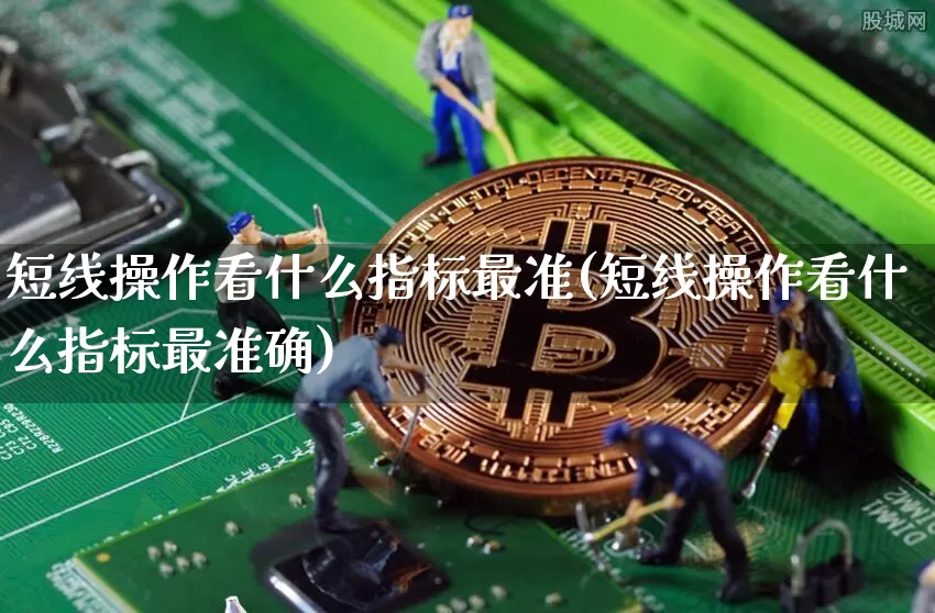 短线操作看什么指标最准(短线操作看什么指标最准确)_https://www.jyywjc.com_股票趋势_第1张