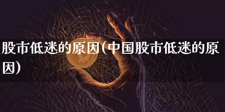 股市低迷的原因(中国股市低迷的原因)_https://www.jyywjc.com_深交所_第1张