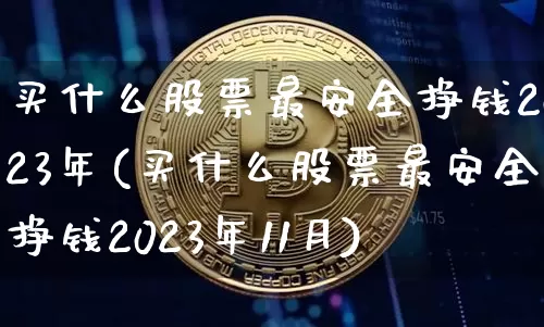 买什么股票最安全挣钱2023年(买什么股票最安全挣钱2023年11月)_https://www.jyywjc.com_股票趋势_第1张