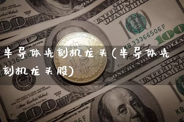 半导体光刻机龙头(半导体光刻机龙头股)_https://www.jyywjc.com_股票板块_第1张