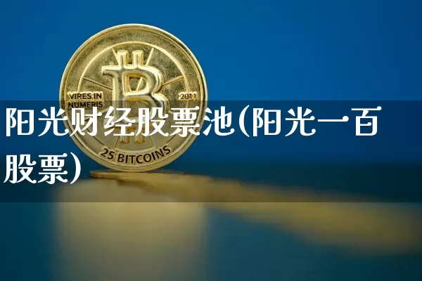 阳光财经股票池(阳光一百股票)_https://www.jyywjc.com_创业板_第1张