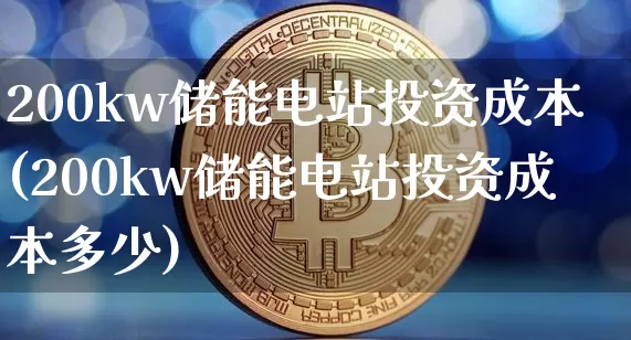 200kw储能电站投资成本(200kw储能电站投资成本多少)_https://www.jyywjc.com_股票行情_第1张