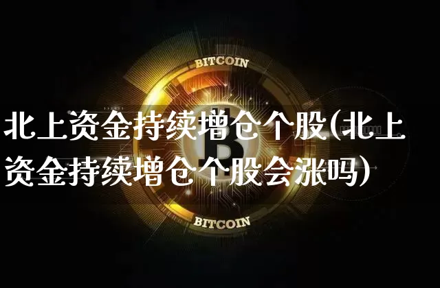 北上资金持续增仓个股(北上资金持续增仓个股会涨吗)_https://www.jyywjc.com_股票趋势_第1张