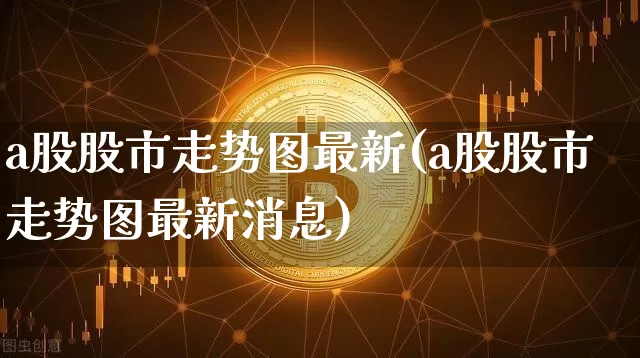 a股股市走势图最新(a股股市走势图最新消息)_https://www.jyywjc.com_股票_第1张