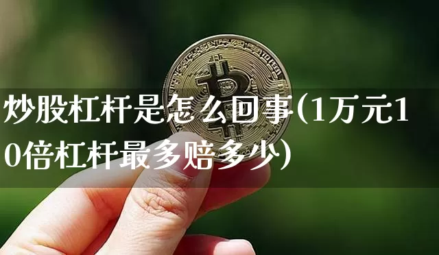 炒股杠杆是怎么回事(1万元10倍杠杆最多赔多少)_https://www.jyywjc.com_股票趋势_第1张