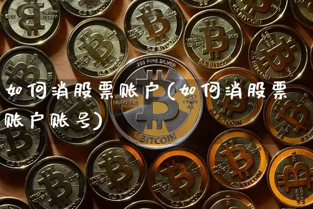 如何消股票账户(如何消股票账户账号)_https://www.jyywjc.com_北交所_第1张