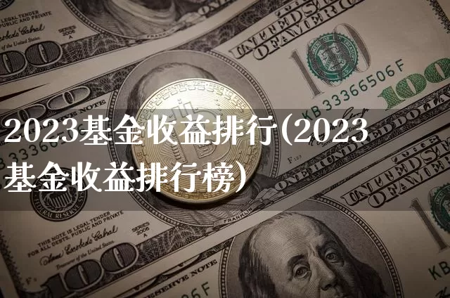 2023基金收益排行(2023基金收益排行榜)_https://www.jyywjc.com_股票行情_第1张