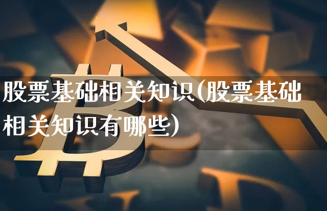 股票基础相关知识(股票基础相关知识有哪些)_https://www.jyywjc.com_科创板_第1张