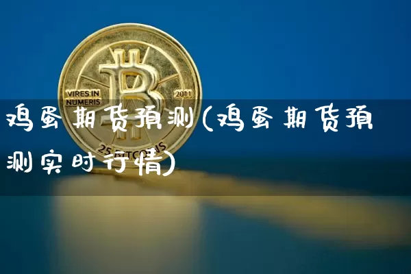 鸡蛋期货预测(鸡蛋期货预测实时行情)_https://www.jyywjc.com_股票趋势_第1张