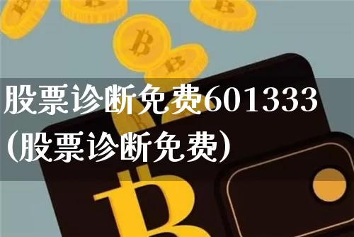 股票诊断免费601333(股票诊断免费)_https://www.jyywjc.com_股票板块_第1张