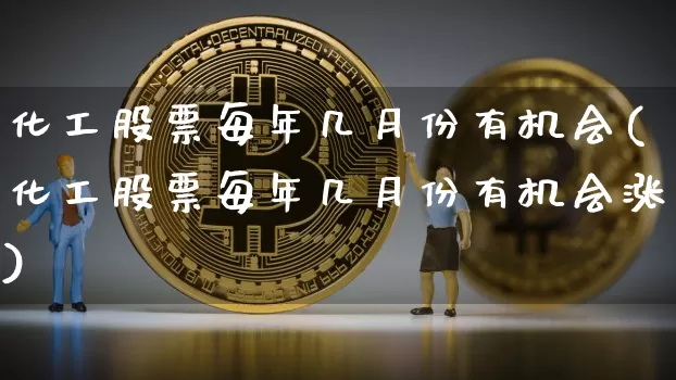 化工股票每年几月份有机会(化工股票每年几月份有机会涨)_https://www.jyywjc.com_股票行情_第1张