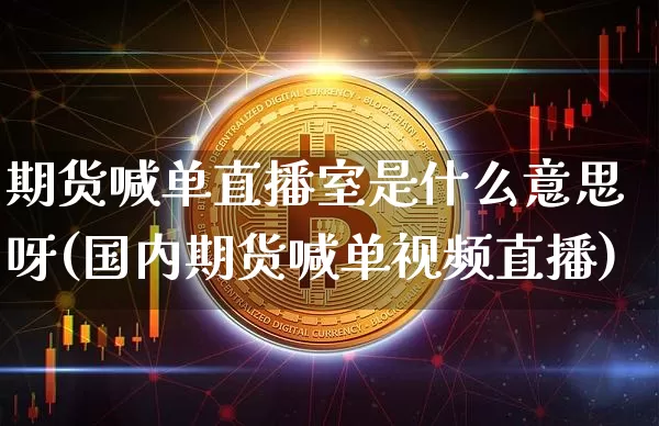 期货喊单直播室是什么意思呀(国内期货喊单视频直播)_https://www.jyywjc.com_股票板块_第1张