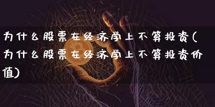 为什么股票在经济学上不算投资(为什么股票在经济学上不算投资价值)_https://www.jyywjc.com_股票板块_第1张