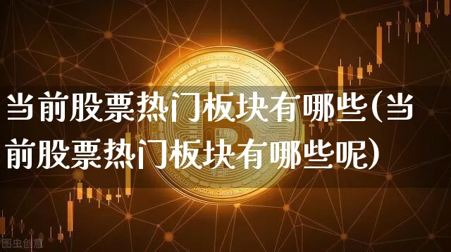 当前股票热门板块有哪些(当前股票热门板块有哪些呢)_https://www.jyywjc.com_北交所_第1张
