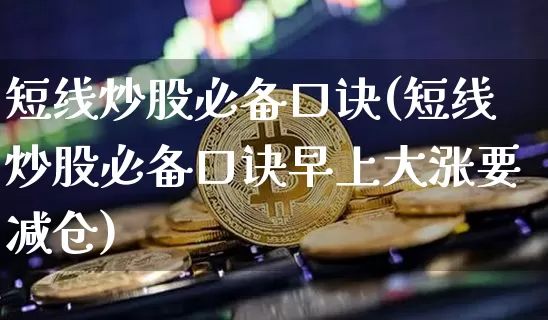 短线炒股必备口诀(短线炒股必备口诀早上大涨要减仓)_https://www.jyywjc.com_股票趋势_第1张