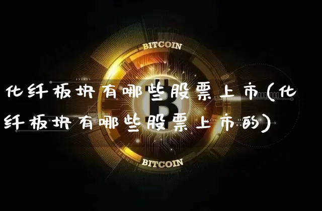 化纤板块有哪些股票上市(化纤板块有哪些股票上市的)_https://www.jyywjc.com_股票板块_第1张