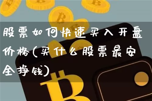 股票如何快速买入开盘价格(买什么股票最安全挣钱)_https://www.jyywjc.com_股票板块_第1张