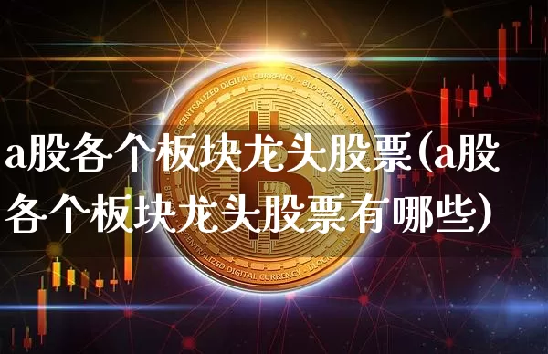 a股各个板块龙头股票(a股各个板块龙头股票有哪些)_https://www.jyywjc.com_创业板_第1张