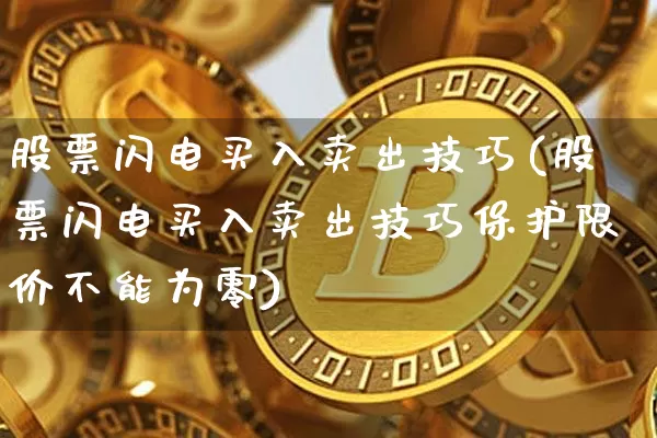股票闪电买入卖出技巧(股票闪电买入卖出技巧保护限价不能为零)_https://www.jyywjc.com_股票板块_第1张