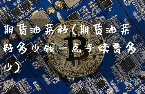 期货油菜籽(期货油菜籽多少钱一点手续费多少)_https://www.jyywjc.com_上交所_第1张