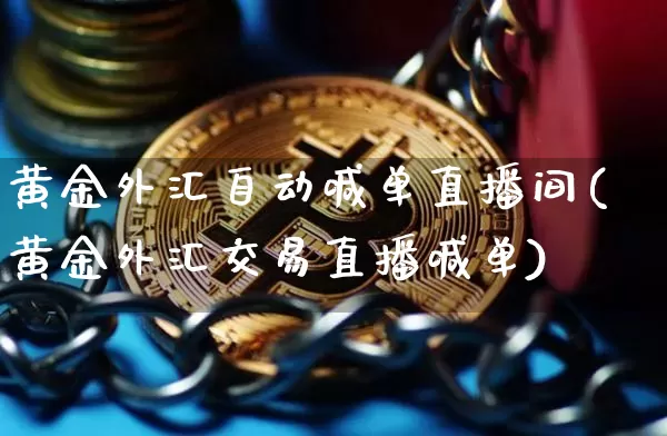 黄金外汇自动喊单直播间(黄金外汇交易直播喊单)_https://www.jyywjc.com_创业板_第1张