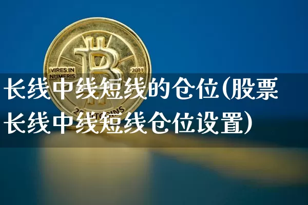 长线中线短线的仓位(股票长线中线短线仓位设置)_https://www.jyywjc.com_股票趋势_第1张